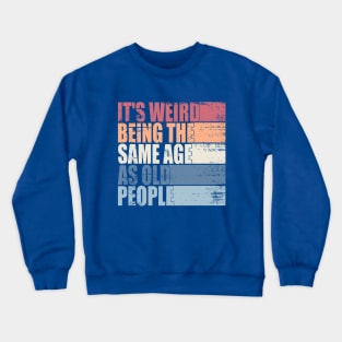 It's Weird Being The Same Age As Old People Retro Sarcastic Crewneck Sweatshirt